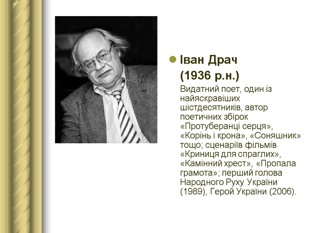 Іван Драч (1936 р.н.) Видатний поет, один із найяскравіших шістдесятників, автор поетичних збірок «Протуберанці